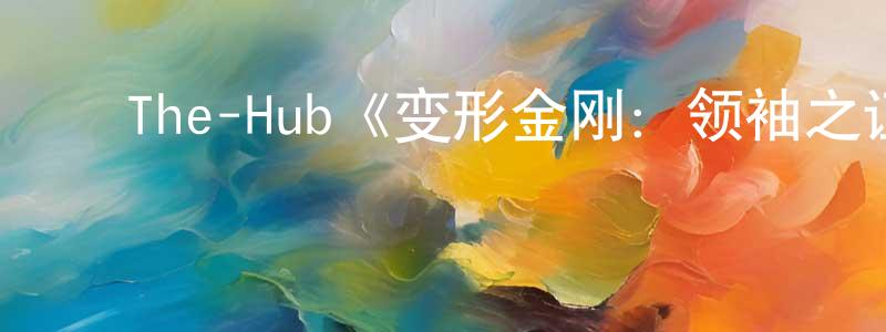 ﻿蔡利国的网络影视资源,﻿The-Hub《变形金刚：领袖之证第一季》迅雷下载/在线观看/百度云-动漫/卡通-美剧天堂